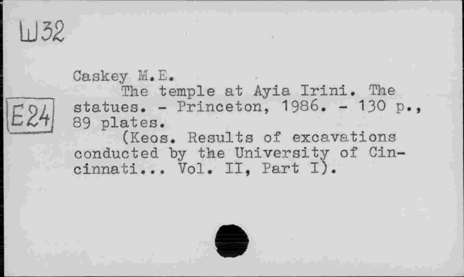 ﻿Ш32

Caskey М.Е.
The temple at Ayia Irini. The statues. - Princeton, 1986. - 130 Р», 89 plates.
(Keos. Results of excavations conducted, by the University of Cincinnati... Vol. II, Part I).